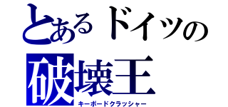 とあるドイツの破壊王（キーボードクラッシャー）