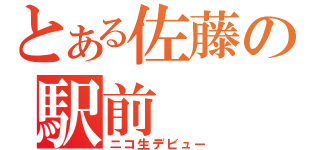 とある佐藤の駅前（ニコ生デビュー）