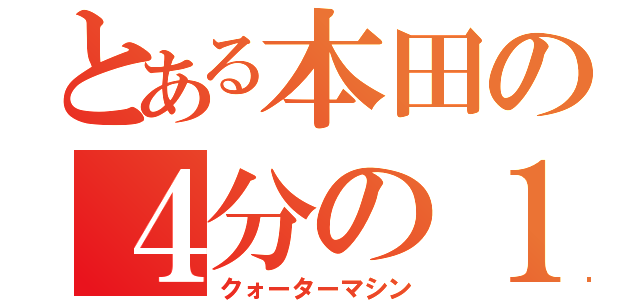 とある本田の４分の１（クォーターマシン）