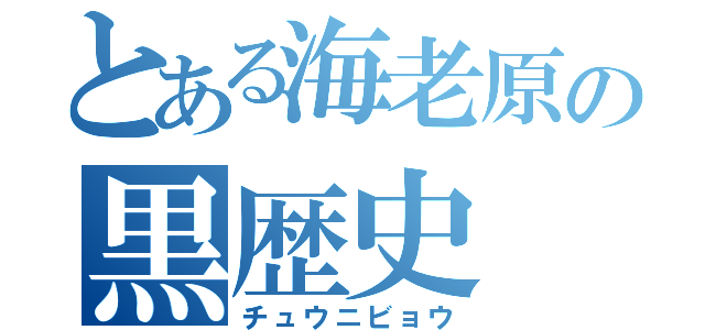 とある海老原の黒歴史（チュウニビョウ）