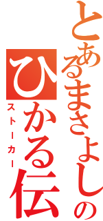 とあるまさよしのひかる伝説（ストーカー）