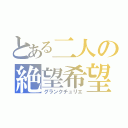 とある二人の絶望希望（グランクチュリエ）