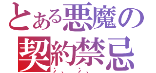 とある悪魔の契約禁忌（冫、 冫、 ）