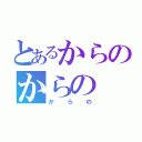 とあるからのからの（からの）