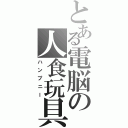 とある電脳の人食玩具（ハンプニー）