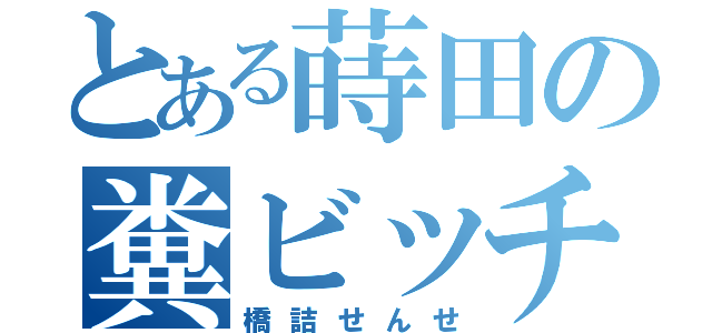 とある蒔田の糞ビッチ（橋詰せんせ）