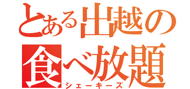 とある出越の食べ放題（シェーキーズ）