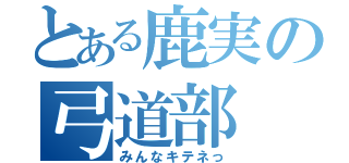 とある鹿実の弓道部（みんなキテネっ）