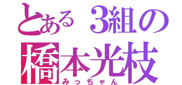 とある３組の橋本光枝（みっちゃん）