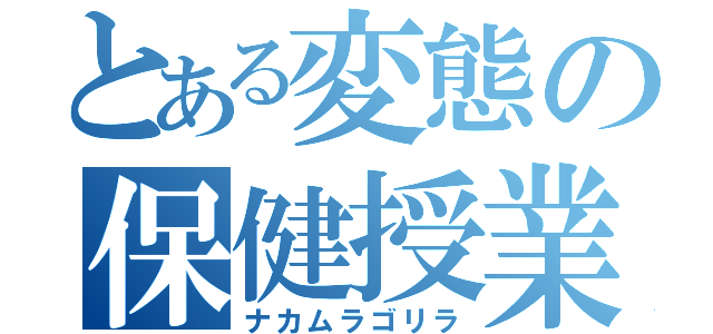 とある変態の保健授業（ナカムラゴリラ）