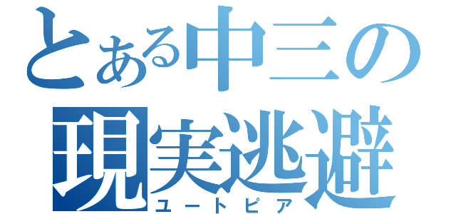 とある中三の現実逃避（ユートピア）