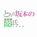 とある坂本の彼氏（下衆野郎）