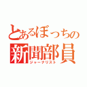 とあるぼっちの新聞部員（ジャーナリスト）