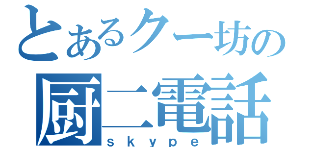 とあるクー坊の厨二電話（ｓｋｙｐｅ）