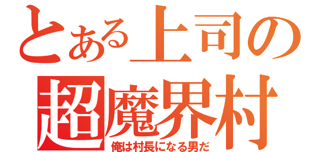 とある上司の超魔界村（俺は村長になる男だ）