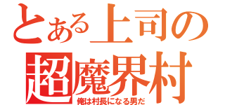 とある上司の超魔界村（俺は村長になる男だ）