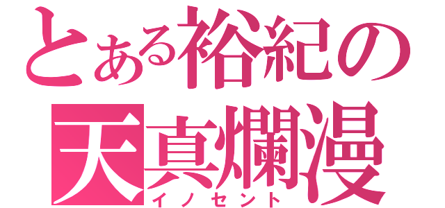 とある裕紀の天真爛漫（イノセント）