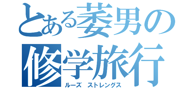 とある萎男の修学旅行（ルーズ ストレングス）