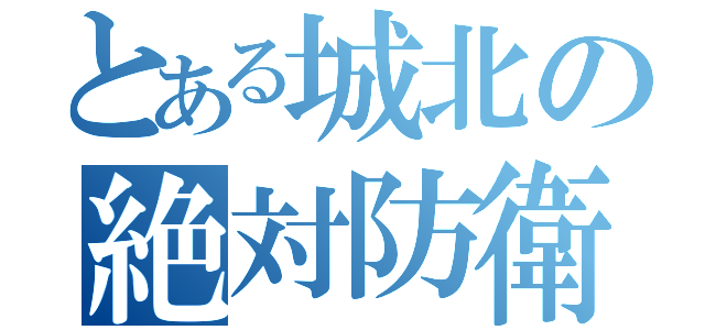 とある城北の絶対防衛線（）