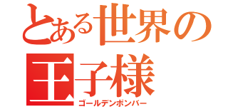 とある世界の王子様（ゴールデンボンバー）