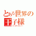 とある世界の王子様（ゴールデンボンバー）