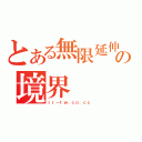 とある無限延伸の境界（ｉｒ－ｔｗ．ｃｏ．ｃｃ）