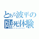 とある波平の臨死体験（ニア・デス・エクスペリエンス）