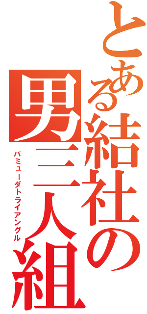 とある結社の男三人組（バミューダトライアングル）