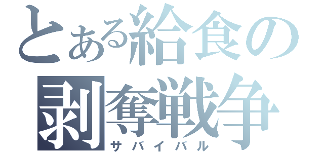 とある給食の剥奪戦争（サバイバル）