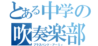 とある中学の吹奏楽部（ブラスバンド・アーミィ）