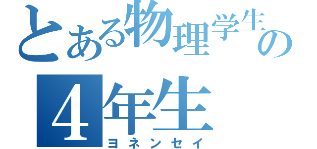 とある物理学生の４年生（ヨネンセイ）