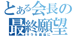 とある会長の最終願望（サラを最後に）