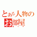 とある人物のお部屋（おへや）