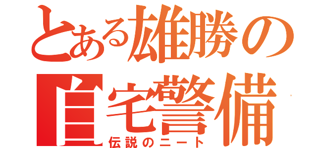 とある雄勝の自宅警備員（伝説のニート）