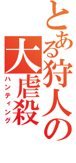 とある狩人の大虐殺（ハンティング）