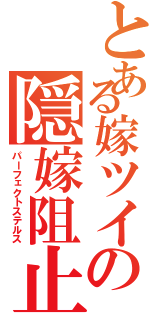 とある嫁ツイの隠嫁阻止（パーフェクトステルス）