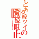 とある嫁ツイの隠嫁阻止（パーフェクトステルス）