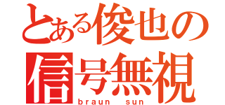 とある俊也の信号無視（ｂｒａｕｎ  ｓｕｎ）