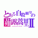 とある自殺願望都市イレイザリオンの薤露蒿里　（‘ ｊｊｊ ’）じぇじぇじぇⅡ（　じぇじぇじぇジェノサイダー）