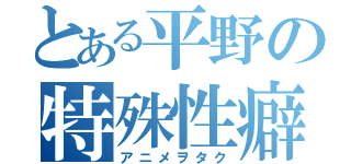 とある平野の特殊性癖（アニメヲタク）