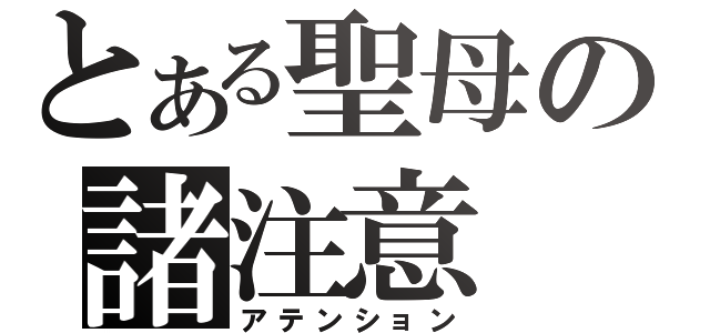 とある聖母の諸注意（アテンション）