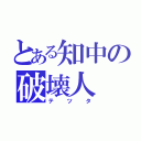 とある知中の破壊人（テツタ）