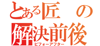 とある匠の解決前後（ビフォーアフター）