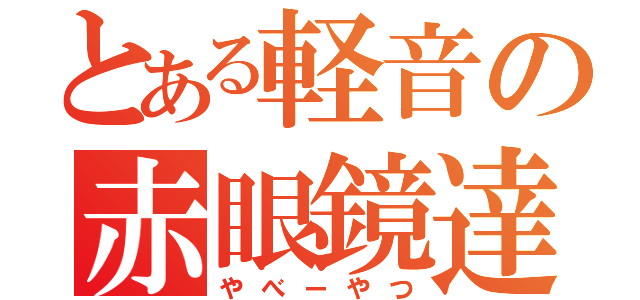 とある軽音の赤眼鏡達（やべーやつ）