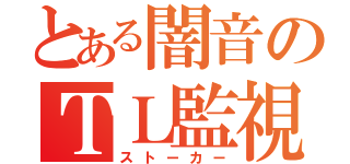 とある闇音のＴＬ監視（ストーカー）