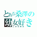 とある桑澤の幼女好き（二次元限定）