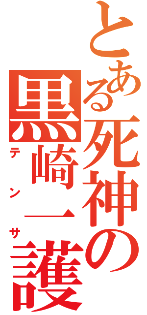 とある死神の黒崎一護（テンサ）