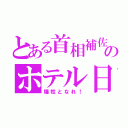 とある首相補佐のホテル日記（犠牲となれ！）