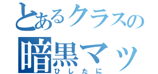 とあるクラスの暗黒マッチ棒（ひしたに）