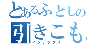 とあるふとしの引きこもり生活（インデックス）